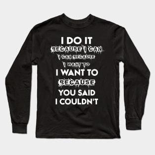I Do It Because I Can I Can Because I Want To I Want To Because You Said I Couldn't Long Sleeve T-Shirt